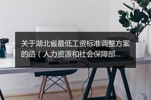 关于湖北省最低工资标准调整方案的函（人力资源和社会保障部）