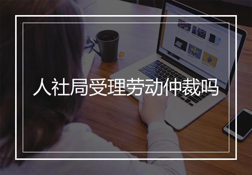 人社局受理劳动仲裁吗