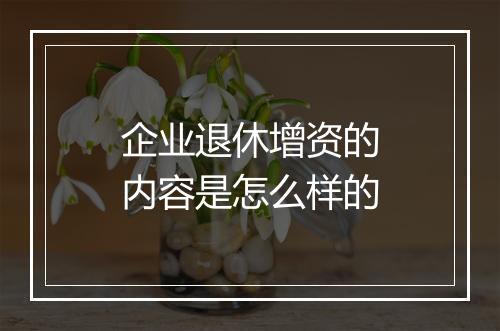 企业退休增资的内容是怎么样的