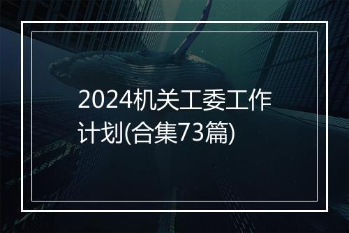 2024机关工委工作计划(合集73篇)