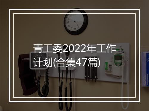 青工委2022年工作计划(合集47篇)