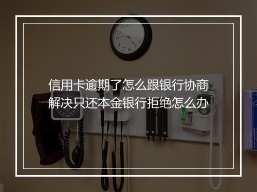 信用卡逾期了怎么跟银行协商解决只还本金银行拒绝怎么办