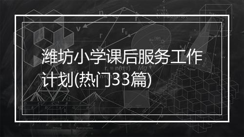 潍坊小学课后服务工作计划(热门33篇)
