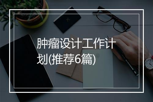 肿瘤设计工作计划(推荐6篇)