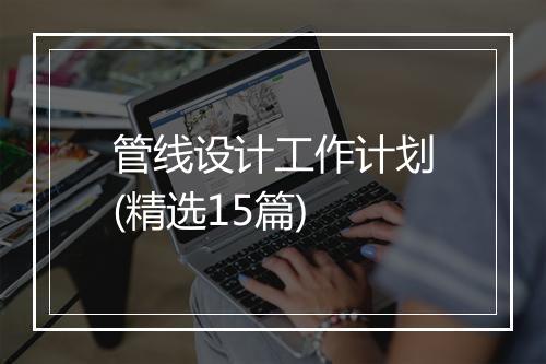 管线设计工作计划(精选15篇)