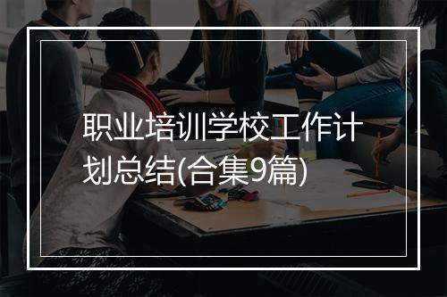 职业培训学校工作计划总结(合集9篇)