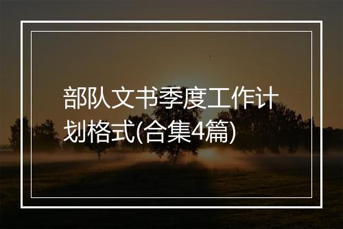部队文书季度工作计划格式(合集4篇)