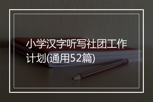 小学汉字听写社团工作计划(通用52篇)