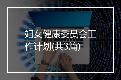 妇女健康委员会工作计划(共3篇)