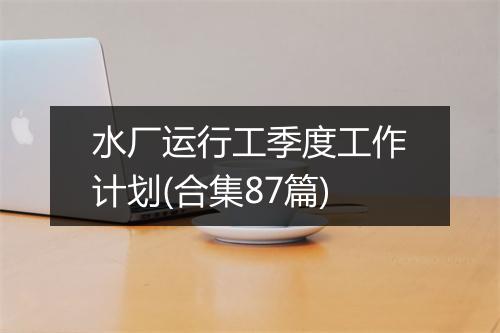 水厂运行工季度工作计划(合集87篇)