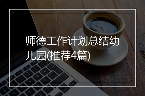 师德工作计划总结幼儿园(推荐4篇)