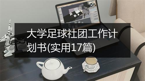 大学足球社团工作计划书(实用17篇)