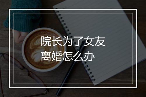 院长为了女友离婚怎么办