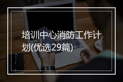 培训中心消防工作计划(优选29篇)