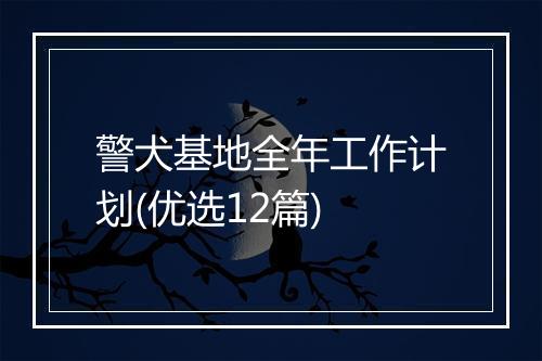 警犬基地全年工作计划(优选12篇)