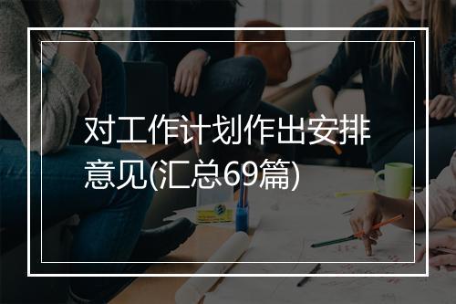 对工作计划作出安排意见(汇总69篇)
