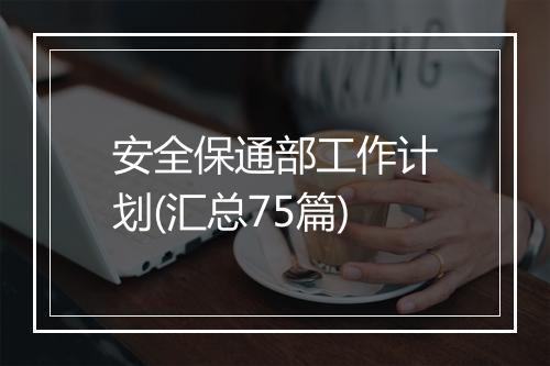 安全保通部工作计划(汇总75篇)