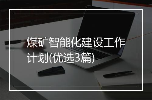煤矿智能化建设工作计划(优选3篇)
