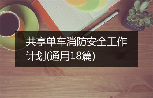 共享单车消防安全工作计划(通用18篇)