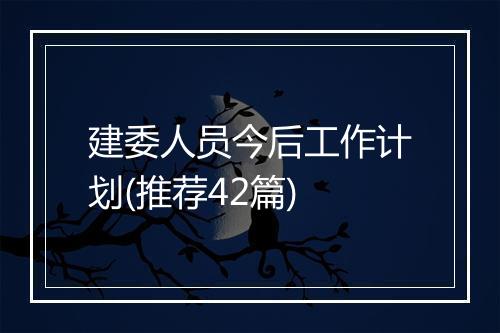 建委人员今后工作计划(推荐42篇)
