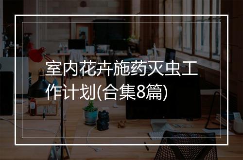 室内花卉施药灭虫工作计划(合集8篇)