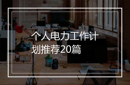 个人电力工作计划推荐20篇