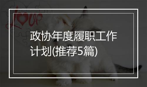 政协年度履职工作计划(推荐5篇)