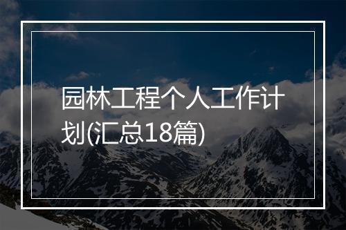园林工程个人工作计划(汇总18篇)