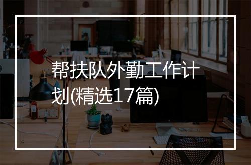 帮扶队外勤工作计划(精选17篇)