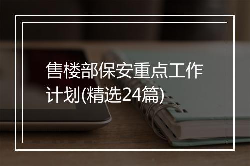 售楼部保安重点工作计划(精选24篇)