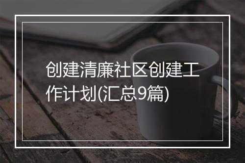 创建清廉社区创建工作计划(汇总9篇)