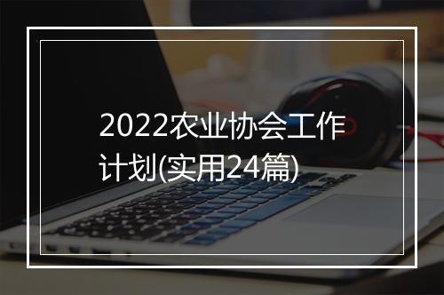 2022农业协会工作计划(实用24篇)