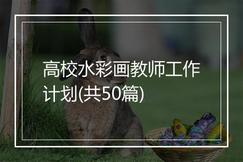 高校水彩画教师工作计划(共50篇)