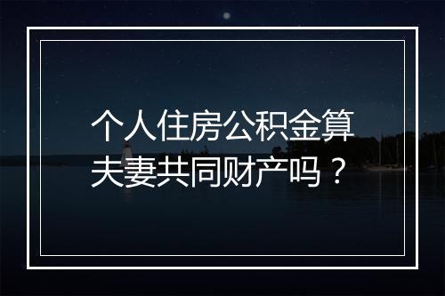 个人住房公积金算夫妻共同财产吗？