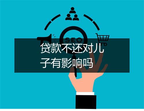 贷款不还对儿子有影响吗