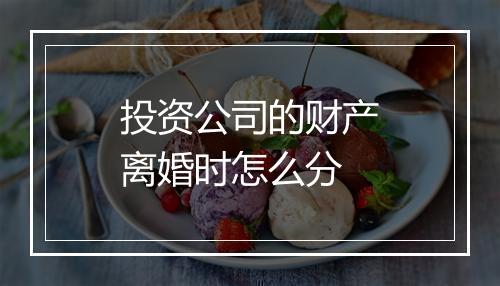 投资公司的财产离婚时怎么分