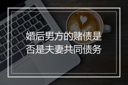 婚后男方的赌债是否是夫妻共同债务