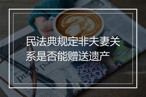 民法典规定非夫妻关系是否能赠送遗产