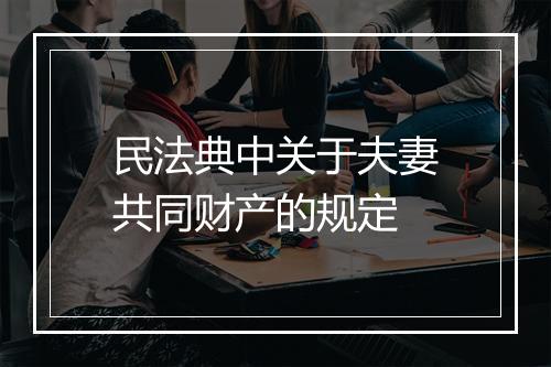 民法典中关于夫妻共同财产的规定