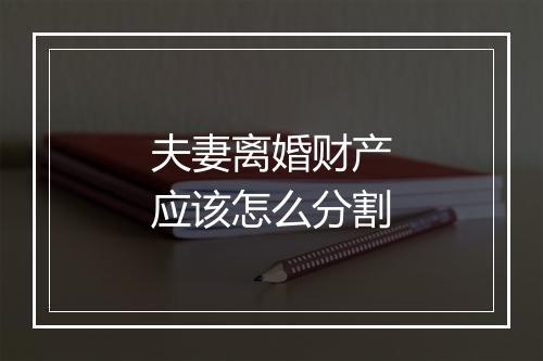 夫妻离婚财产应该怎么分割