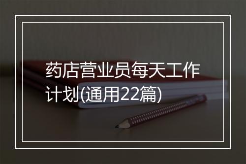 药店营业员每天工作计划(通用22篇)
