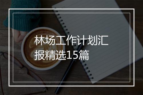 林场工作计划汇报精选15篇