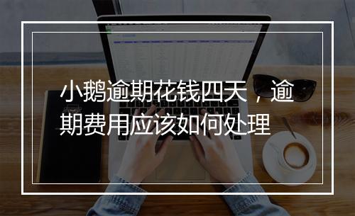 小鹅逾期花钱四天，逾期费用应该如何处理
