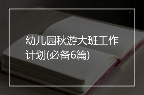 幼儿园秋游大班工作计划(必备6篇)