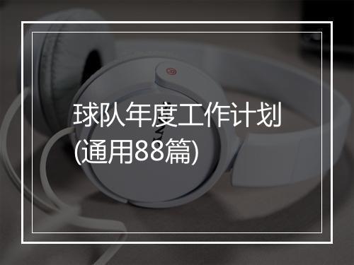 球队年度工作计划(通用88篇)