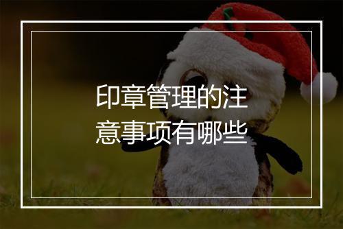 印章管理的注意事项有哪些