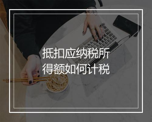 抵扣应纳税所得额如何计税