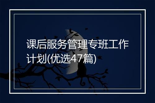 课后服务管理专班工作计划(优选47篇)