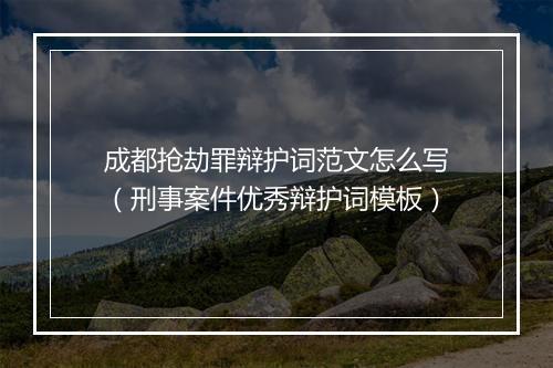 成都抢劫罪辩护词范文怎么写（刑事案件优秀辩护词模板）