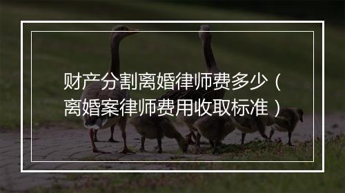 财产分割离婚律师费多少（离婚案律师费用收取标准）